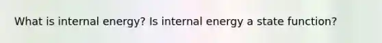 What is internal energy? Is internal energy a state function?