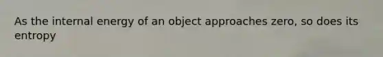 As the internal energy of an object approaches zero, so does its entropy