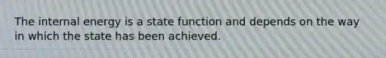 The internal energy is a state function and depends on the way in which the state has been achieved.