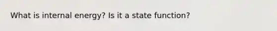 What is internal energy? Is it a state function?