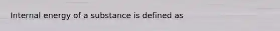 Internal energy of a substance is defined as