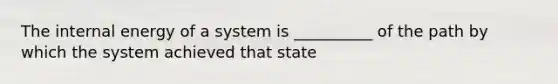 The internal energy of a system is __________ of the path by which the system achieved that state