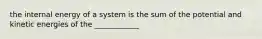 the internal energy of a system is the sum of the potential and kinetic energies of the ____________