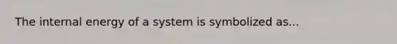 The internal energy of a system is symbolized as...