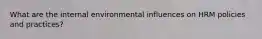 What are the internal environmental influences on HRM policies and practices?