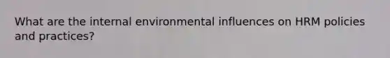 What are <a href='https://www.questionai.com/knowledge/kgefNUXYNs-the-internal-environment' class='anchor-knowledge'>the internal environment</a>al influences on HRM policies and practices?