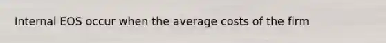 Internal EOS occur when the average costs of the firm