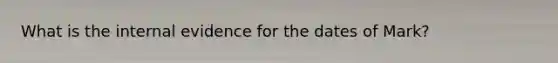 What is the internal evidence for the dates of Mark?