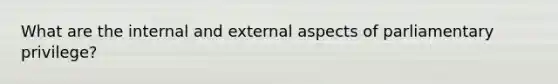 What are the internal and external aspects of parliamentary privilege?