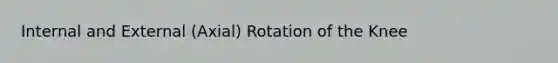 Internal and External (Axial) Rotation of the Knee