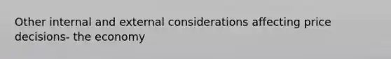 Other internal and external considerations affecting price decisions- the economy
