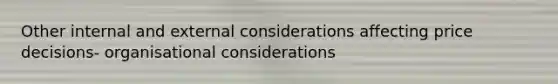 Other internal and external considerations affecting price decisions- organisational considerations