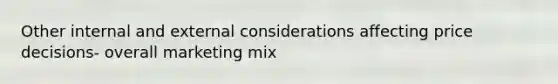 Other internal and external considerations affecting price decisions- overall marketing mix