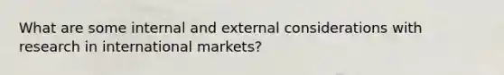 What are some internal and external considerations with research in international markets?