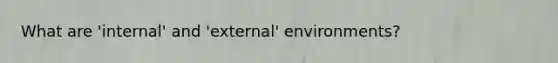 What are 'internal' and 'external' environments?