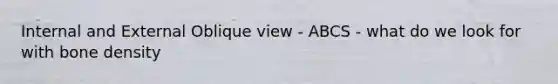 Internal and External Oblique view - ABCS - what do we look for with bone density