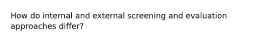 How do internal and external screening and evaluation approaches differ?