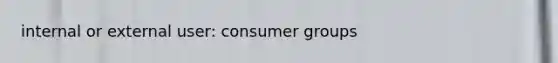 internal or external user: consumer groups
