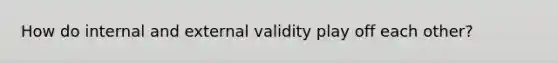 How do internal and external validity play off each other?