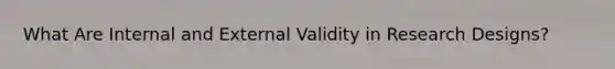 What Are Internal and External Validity in Research Designs?