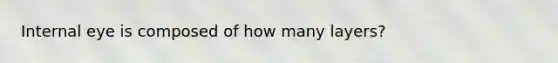 Internal eye is composed of how many layers?