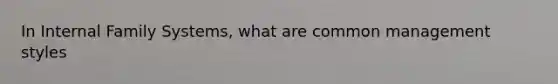 In Internal Family Systems, what are common management styles