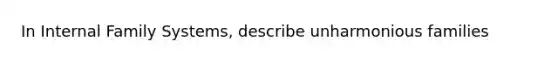 In Internal Family Systems, describe unharmonious families