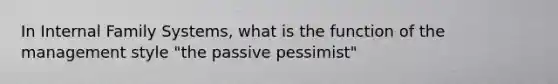 In Internal Family Systems, what is the function of the management style "the passive pessimist"