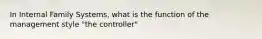 In Internal Family Systems, what is the function of the management style "the controller"