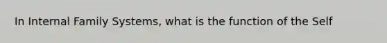 In Internal Family Systems, what is the function of the Self