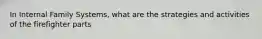 In Internal Family Systems, what are the strategies and activities of the firefighter parts