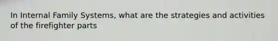 In Internal Family Systems, what are the strategies and activities of the firefighter parts