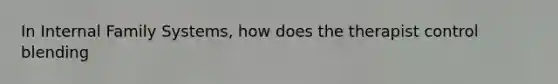 In Internal Family Systems, how does the therapist control blending