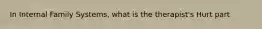 In Internal Family Systems, what is the therapist's Hurt part