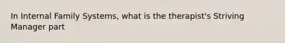 In Internal Family Systems, what is the therapist's Striving Manager part