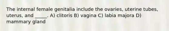 The internal female genitalia include the ovaries, uterine tubes, uterus, and _____. A) clitoris B) vagina C) labia majora D) mammary gland