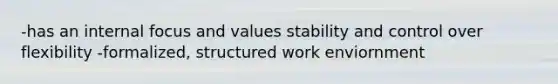 -has an internal focus and values stability and control over flexibility -formalized, structured work enviornment