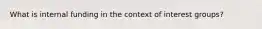 What is internal funding in the context of interest groups?