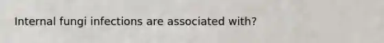 Internal fungi infections are associated with?