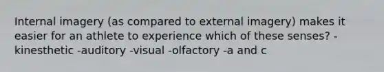 Internal imagery (as compared to external imagery) makes it easier for an athlete to experience which of these senses? -kinesthetic -auditory -visual -olfactory -a and c