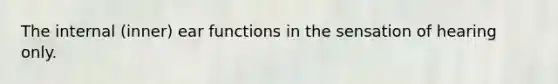 The internal (inner) ear functions in the sensation of hearing only.