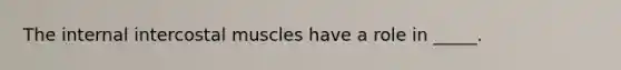 The internal intercostal muscles have a role in _____.