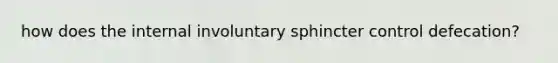 how does the internal involuntary sphincter control defecation?