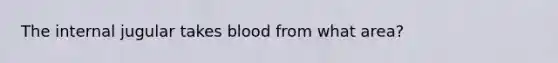 The internal jugular takes blood from what area?
