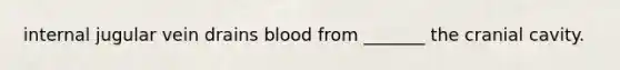internal jugular vein drains blood from _______ the cranial cavity.