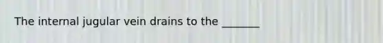 The internal jugular vein drains to the _______
