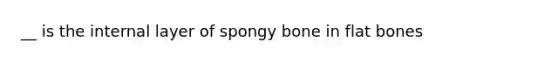 __ is the internal layer of spongy bone in flat bones