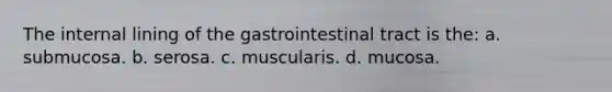 The internal lining of the gastrointestinal tract is the: a. submucosa. b. serosa. c. muscularis. d. mucosa.