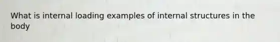 What is internal loading examples of internal structures in the body