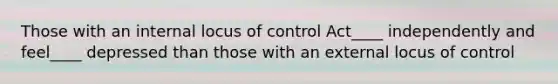 Those with an internal locus of control Act____ independently and feel____ depressed than those with an external locus of control